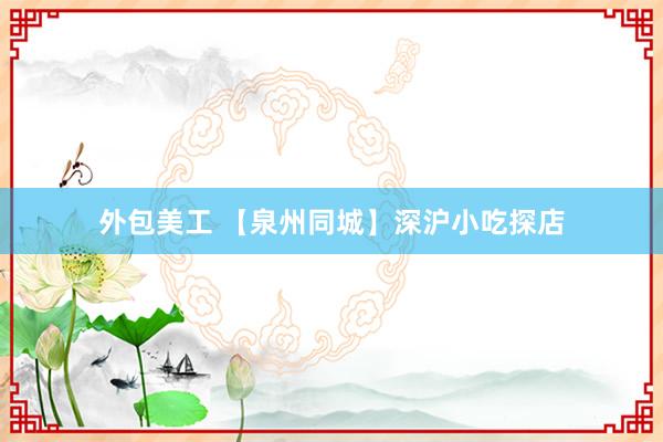 外包美工 【泉州同城】深沪小吃探店