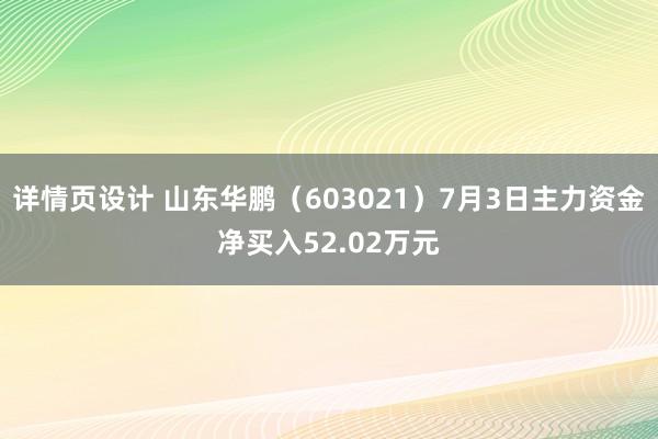 详情页设计 山东华鹏（603021）7月3日主力资金净买入52.02万元