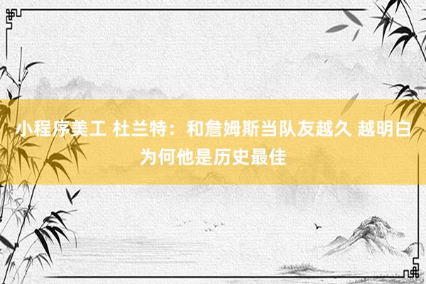 小程序美工 杜兰特：和詹姆斯当队友越久 越明白为何他是历史最佳