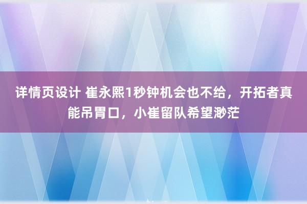 详情页设计 崔永熙1秒钟机会也不给，开拓者真能吊胃口，小崔留队希望渺茫