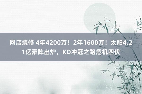 网店装修 4年4200万！2年1600万！太阳4.21亿豪阵出炉，KD冲冠之路危机四伏