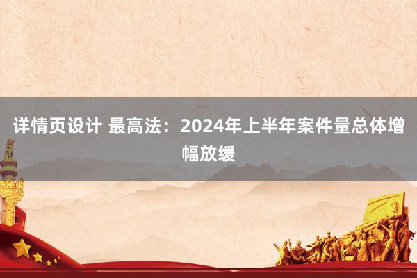 详情页设计 最高法：2024年上半年案件量总体增幅放缓