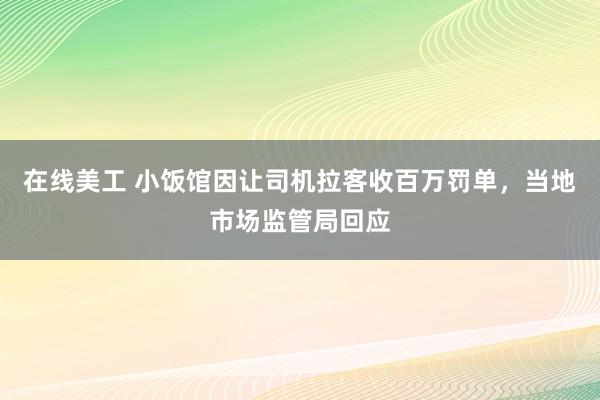 在线美工 小饭馆因让司机拉客收百万罚单，当地市场监管局回应