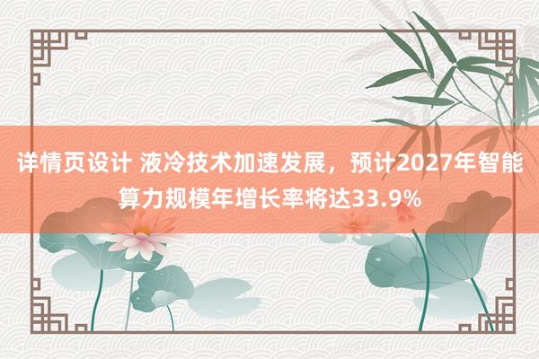 详情页设计 液冷技术加速发展，预计2027年智能算力规模年增长率将达33.9%