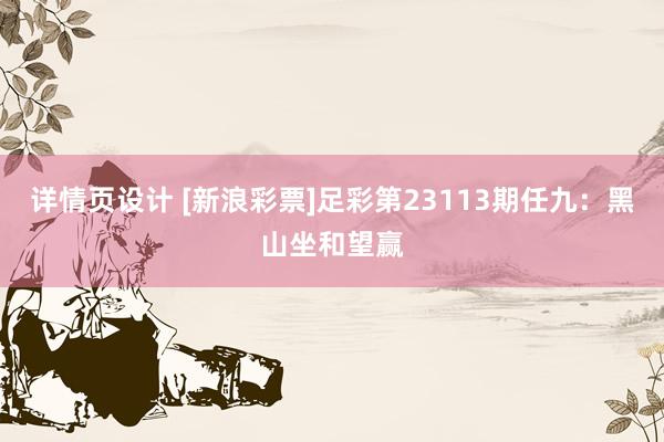 详情页设计 [新浪彩票]足彩第23113期任九：黑山坐和望赢