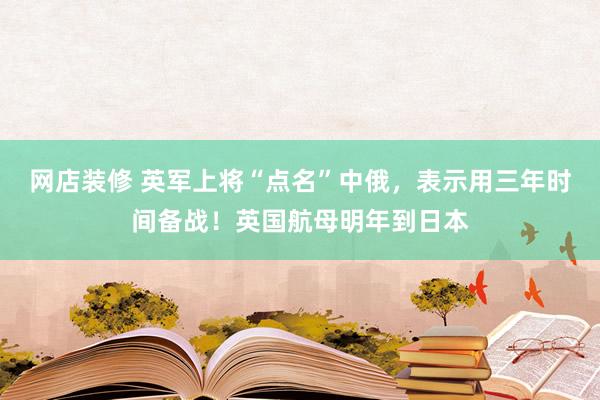 网店装修 英军上将“点名”中俄，表示用三年时间备战！英国航母明年到日本