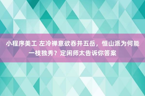 小程序美工 左冷禅意欲吞并五岳，恒山派为何能一枝独秀？定闲师太告诉你答案