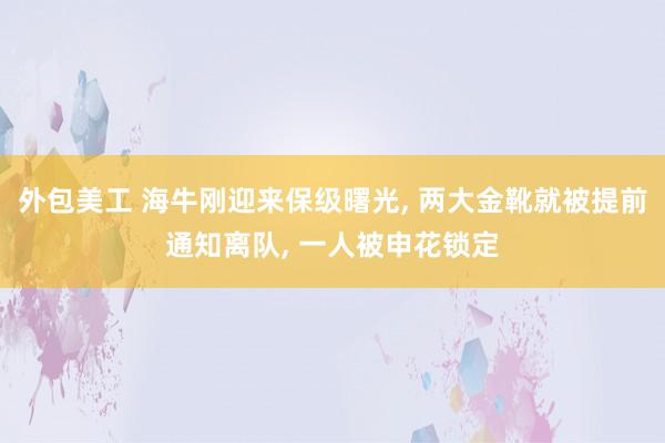 外包美工 海牛刚迎来保级曙光, 两大金靴就被提前通知离队, 一人被申花锁定