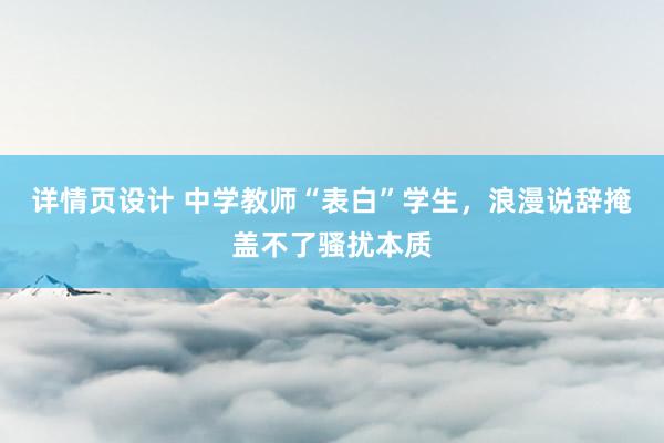 详情页设计 中学教师“表白”学生，浪漫说辞掩盖不了骚扰本质