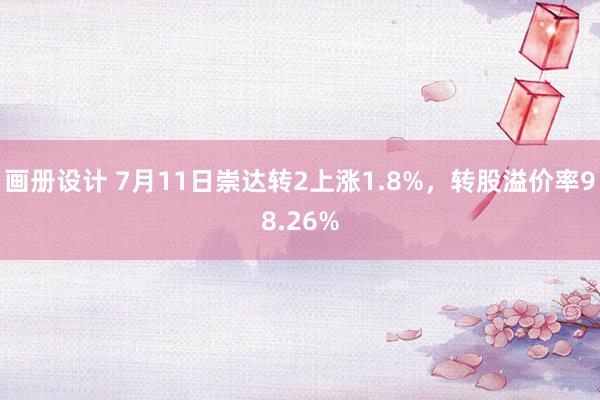 画册设计 7月11日崇达转2上涨1.8%，转股溢价率98.26%