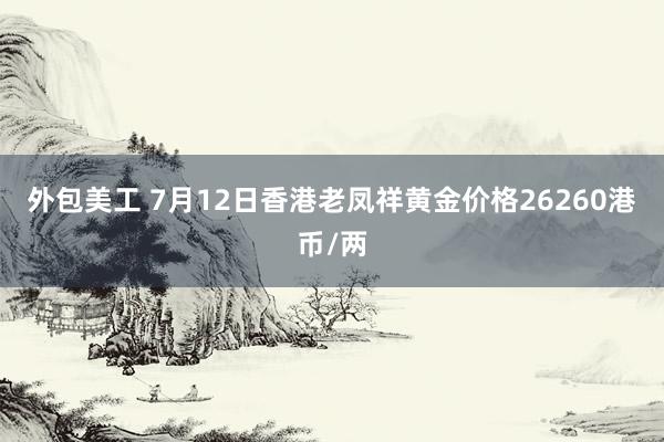 外包美工 7月12日香港老凤祥黄金价格26260港币/两