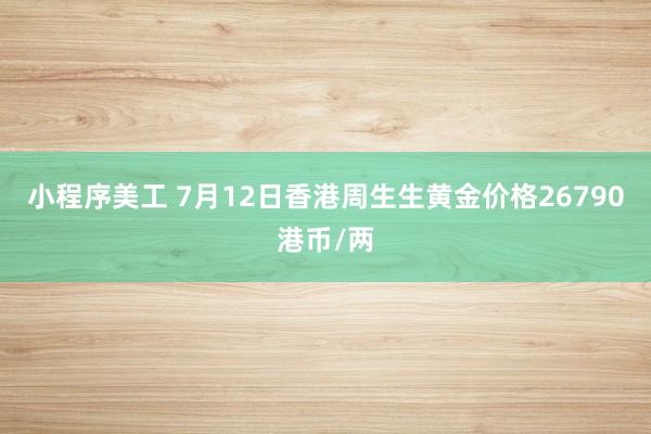 小程序美工 7月12日香港周生生黄金价格26790港币/两