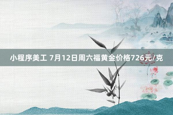 小程序美工 7月12日周六福黄金价格726元/克