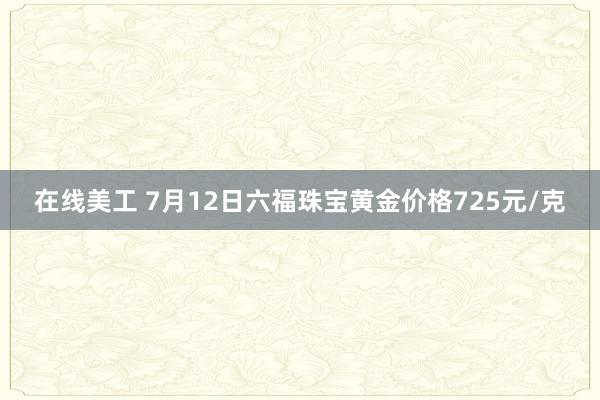 在线美工 7月12日六福珠宝黄金价格725元/克