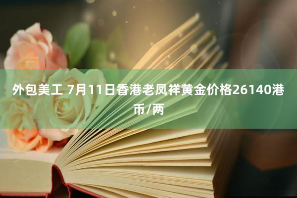 外包美工 7月11日香港老凤祥黄金价格26140港币/两