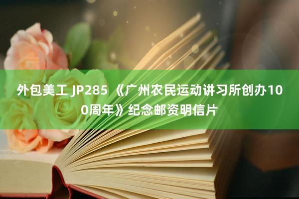 外包美工 JP285 《广州农民运动讲习所创办100周年》纪念邮资明信片