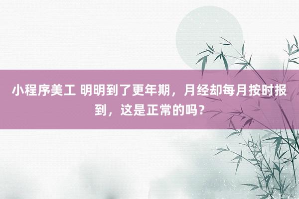 小程序美工 明明到了更年期，月经却每月按时报到，这是正常的吗？