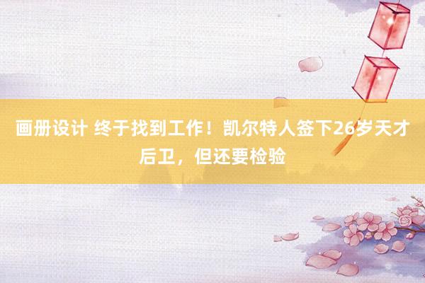 画册设计 终于找到工作！凯尔特人签下26岁天才后卫，但还要检验