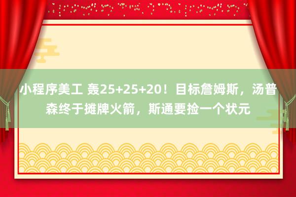 小程序美工 轰25+25+20！目标詹姆斯，汤普森终于摊牌火箭，斯通要捡一个状元