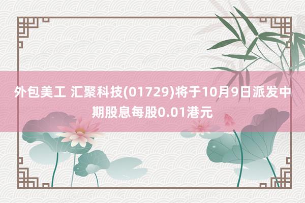 外包美工 汇聚科技(01729)将于10月9日派发中期股息每股0.01港元