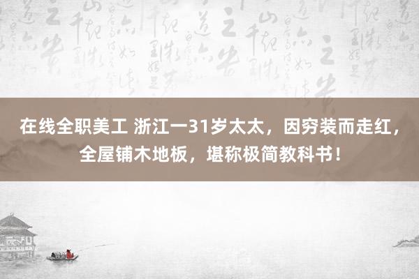 在线全职美工 浙江一31岁太太，因穷装而走红，全屋铺木地板，堪称极简教科书！