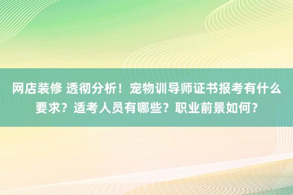 网店装修 透彻分析！宠物训导师证书报考有什么要求？适考人员有哪些？职业前景如何？