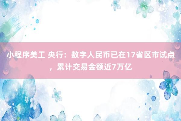 小程序美工 央行：数字人民币已在17省区市试点，累计交易金额近7万亿